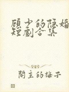 顾少的隐婚罪妻短剧合集