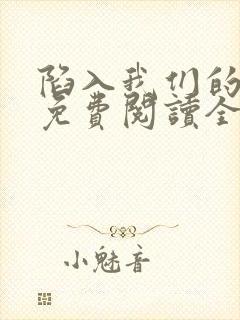陷入我们的热恋免费阅读全文小说