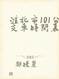 淮北市101公交车时间表