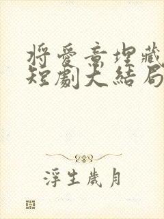 将爱意埋藏心底短剧大结局