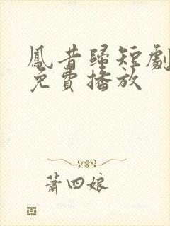凤昔归短剧全集免费播放