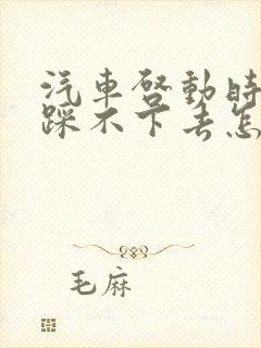 汽车启动时刹车踩不下去怎么回事