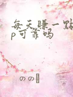 每天赚一点app可靠吗