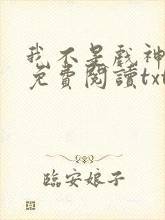 我不是戏神小说免费阅读txt下载