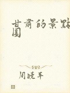 甘肃的景点分布图