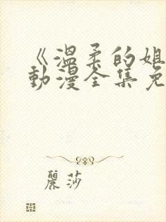 《温柔的姐姐》动漫全集免费观看高