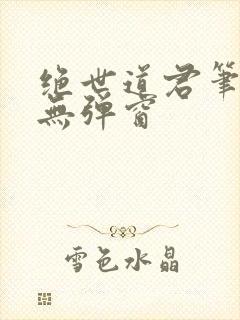 绝世道君笔趣阁无弹窗