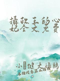 摄政王的心尖宠妃全文免费阅读