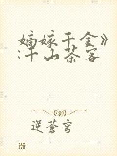 嫡嫁千金》作者:千山茶客
