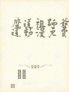 魔道祖师爷姬天道动漫免费观看