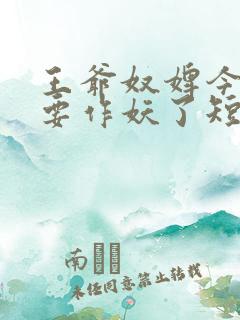 王爷奴婢今天又要作妖了短剧免费观看全集