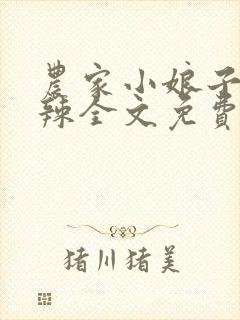农家小娘子火辣辣全文免费阅读全文
