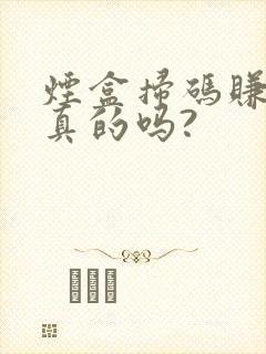 烟盒扫码赚钱是真的吗?