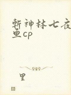 斩神林七夜安卿鱼cp
