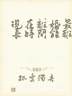 现在离婚最快多长时间能离掉