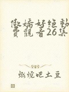 傲娇好绝动漫免费观看26集