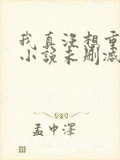 我真没想重生啊小说未删减