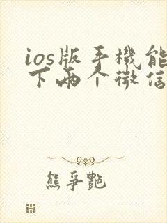 ios版手机能下两个微信吗