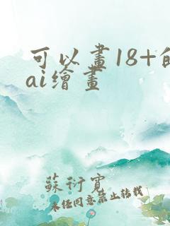 可以画18+的ai绘画