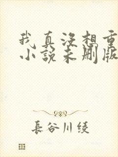 我真没想重生啊小说未删版下载txt