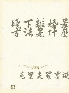 线下离婚最快的方法是什么