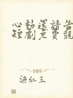 心动还请告诉我短剧免费观看全集完整版
