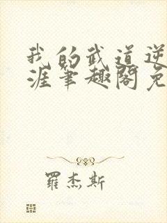 我的武道逆袭生涯笔趣阁免费阅读