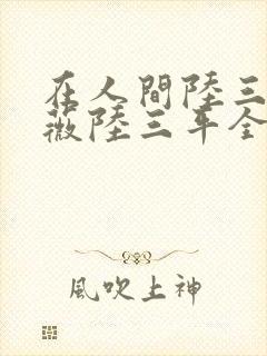 在人间陆三平采薇陆三平全文阅读