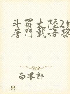 斗罗大陆2绝世唐门戴洛黎
