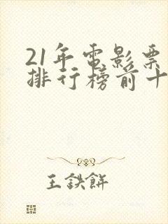 21年电影票房排行榜前十名