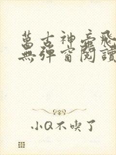 万古神帝飞天鱼无弹窗阅读