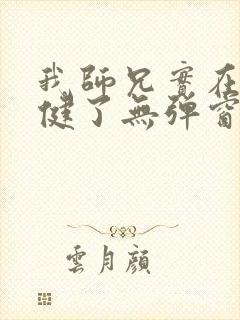 我师兄实在太稳健了无弹窗免费阅读
