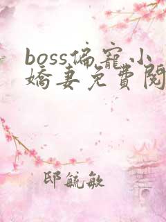 boss偏宠小娇妻免费阅读