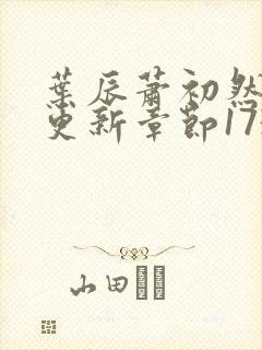 叶辰萧初然刚刚更新章节1732章