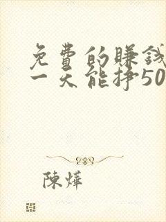 免费的赚钱软件一天能挣50元左右