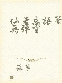 仙者忘语笔趣阁无弹窗