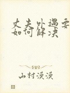 丈夫外遇要离婚如何解决