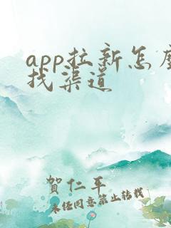 app拉新怎么找渠道
