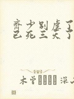 齐少别虐了夫人已死三天了短剧免费观看