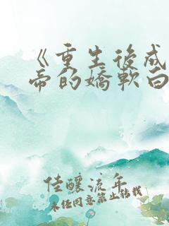 《重生后成了皇帝的娇软白月光》