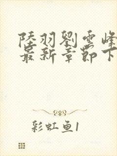 陆羽刘云峰小说最新章节下载