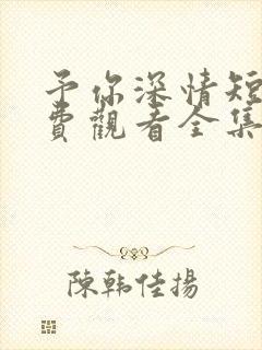 予你深情短剧免费观看全集高清版