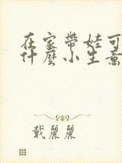 在家带娃可以做什么小生意