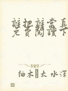 谁把谁当真漫画免费阅读下拉式六漫画