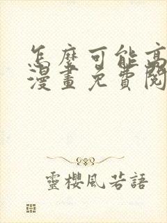 怎么可能高潮了漫画免费阅读下拉式