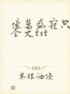亿万盛宠只为你全文txt