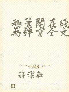 趣笔阁在线阅读无弹窗全文