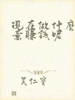 现在做什么小生意赚钱呢