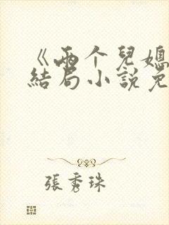 《两个儿媳》大结局小说免费阅读