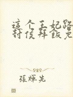 这个王妃路子野封侯拜饭免费阅读完整版全文
